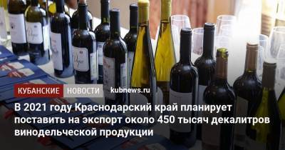 Вениамин Кондратьев - В 2021 году Краснодарский край планирует поставить на экспорт около 450 тысяч декалитров винодельческой продукции - kubnews.ru - Россия - Краснодарский край