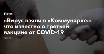 «Вирус взяли в «Коммунарке»: что известно о третьей вакцине от Covid-19 - forbes.ru - Россия - Новосибирск