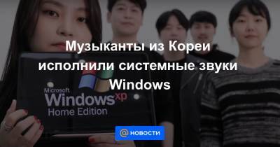 Екатерина Гура - Музыканты из Кореи исполнили системные звуки Windows - news.mail.ru - Корея