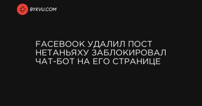 Facebook удалил пост Нетаньяху заблокировал чат-бот на его странице - bykvu.com - Украина