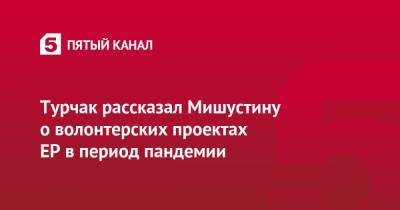 Турчак рассказал Мишустину о волонтерских проектах ЕР в период пандемии - 5-tv.ru - Россия