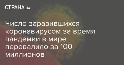 Число заразившихся коронавирусом за время пандемии в мире перевалило за 100 миллионов - strana.ua - Украина