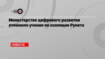 Министерство цифрового развития отложило учения по изоляции Рунета - echo.msk.ru