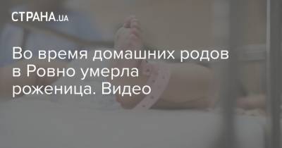 Во время домашних родов в Ровно умерла роженица. Видео - strana.ua - Украина