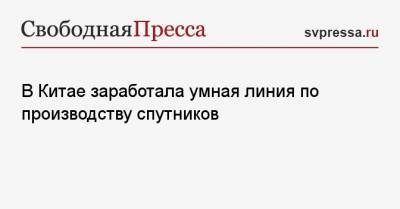 В Китае заработала умная линия по производству спутников - svpressa.ru - Китай - Ухань