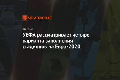 УЕФА рассматривает четыре варианта заполнения стадионов на Евро-2020 - championat.com
