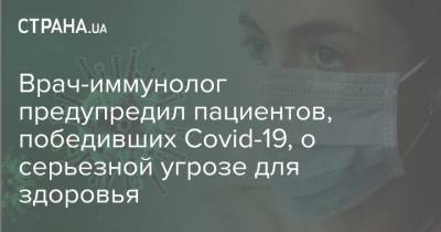 Илья Кукин - Врач-иммунолог предупредил пациентов, победивших Сovid-19, о серьезной угрозе для здоровья - strana.ua