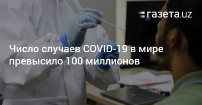 Джонс Хопкинс - Число случаев COVID-19 в мире превысило 100 миллионов - gazeta.uz - Россия - Сша - Индия - Узбекистан - Бразилия