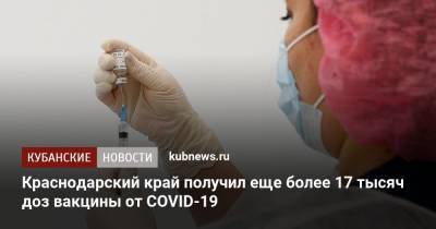 Краснодарский край получил еще более 17 тысяч доз вакцины от COVID-19 - kubnews.ru - Краснодарский край
