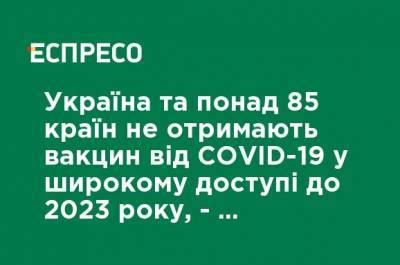 Украина и более 85 стран не получат вакцин от COVID-19 в широком доступе до 2023 года, - The Economist - ru.espreso.tv - Украина