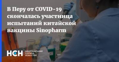 В Перу от COVID-19 скончалась участница испытаний китайской вакцины Sinopharm - nsn.fm - Перу