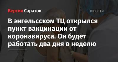 В энгельсском ТЦ открылся пункт вакцинации от коронавируса. Он будет работать два дня в неделю - nversia.ru