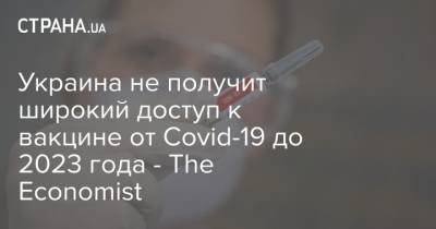 Россия - Украина не получит широкий доступ к вакцине от Covid-19 до 2023 года - The Economist - strana.ua - Украина - Сша - Англия - Сингапур - Эмираты - Гонконг