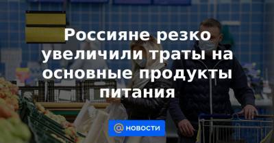 Россияне резко увеличили траты на основные продукты питания - news.mail.ru