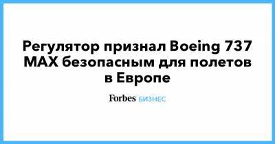 Регулятор признал Boeing 737 MAX безопасным для полетов в Европе - forbes.ru