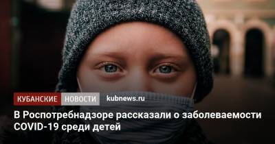 В Роспотребнадзоре рассказали о заболеваемости COVID-19 среди детей - kubnews.ru