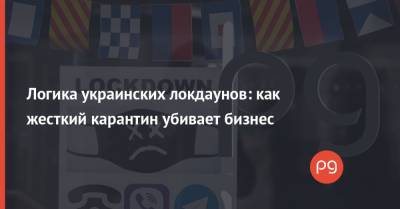 Логика украинских локдаунов: как жесткий карантин убивает бизнес - thepage.ua - Украина