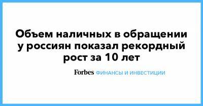 Объем наличных в обращении у россиян показал рекордный рост за 10 лет - forbes.ru - Россия