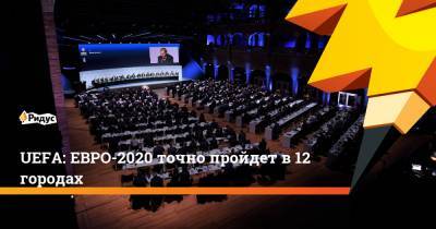 UEFA: ЕВРО-2020 точно пройдет в 12 городах - ridus.ru