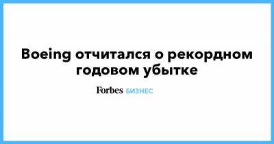 Boeing отчитался о рекордном годовом убытке - forbes.ru