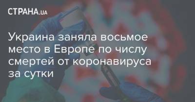 Украина заняла восьмое место в Европе по числу смертей от коронавируса за сутки - strana.ua - Украина