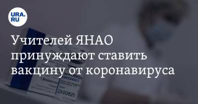 Учителей ЯНАО принуждают ставить вакцину от коронавируса - ura.news - Россия - округ Янао - Салехард