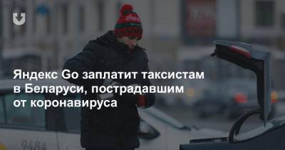 Яндекс Go заплатит таксистам в Беларуси, пострадавшим от коронавируса - news.tut.by - Белоруссия