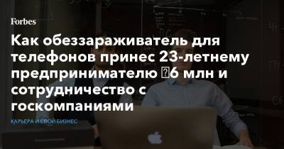 Как обеззараживатель для телефонов принес 23-летнему предпринимателю ₽6 млн и сотрудничество с госкомпаниями - forbes.ru