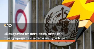 «Лекарства отнего пока нет»: ВОЗ предупредила оновом вирусе Nipah - ridus.ru - Малайзия