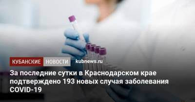 За последние сутки в Краснодарском крае подтверждено 193 новых случая заболевания COVID-19 - kubnews.ru - Россия - Краснодарский край