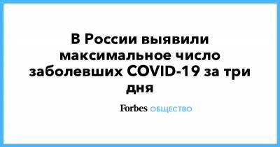 В России выявили максимальное число заболевших COVID-19 за три дня - forbes.ru - Россия