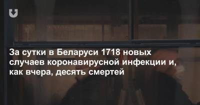 За сутки в Беларуси 1718 новых случаев коронавирусной инфекции и, как вчера, десять смертей - news.tut.by - Белоруссия