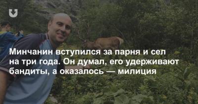 Минчанин вступился за парня и сел на три года. Он думал, его удерживают бандиты, а оказалось — милиция - news.tut.by