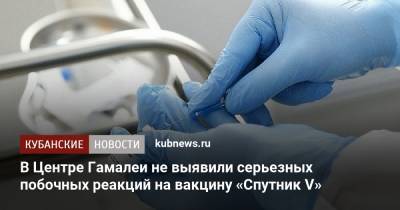 Дарья Егорова - В Центре Гамалеи не выявили серьезных побочных реакций на вакцину «Спутник V» - kubnews.ru - Россия
