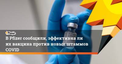 В Pfizer сообщили, эффективна ли их вакцина против новых штаммов COVID - ridus.ru - Англия - Юар