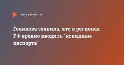 Татьяна Голикова - Голикова заявила, что в регионах РФ вредно вводить "ковидные паспорта" - ren.tv - Россия
