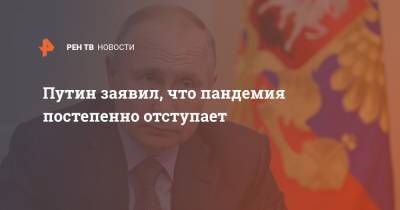 Владимир Путин - Путин заявил, что пандемия постепенно отступает - ren.tv - Россия