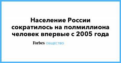 Население России сократилось на полмиллиона человек впервые с 2005 года - forbes.ru - Россия