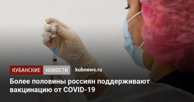 Более половины россиян поддерживают вакцинацию от COVID-19 - kubnews.ru - Россия