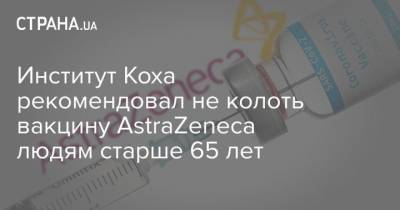 Институт Коха рекомендовал не колоть вакцину AstraZeneca людям старше 65 лет - strana.ua