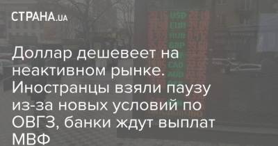 Доллар дешевеет на неактивном рынке. Иностранцы взяли паузу из-за новых условий по ОВГЗ, банки ждут выплат МВФ - strana.ua - Украина
