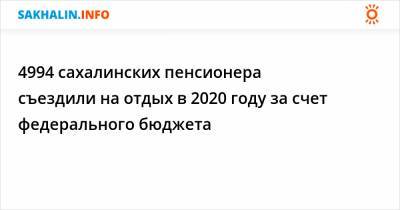 4994 сахалинских пенсионера съездили на отдых в 2020 году за счет федерального бюджета - sakhalin.info - Россия