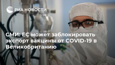 Шарль Мишель - СМИ: ЕС может заблокировать экспорт вакцины от COVID-19 в Великобританию - ria.ru - Москва - Англия - Евросоюз