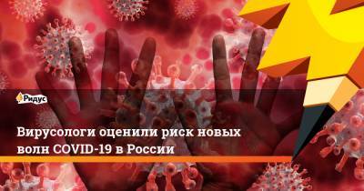 Евгений Тимаков - Вирусологи оценили риск новых волн COVID-19 в России - ridus.ru - Россия