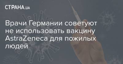 Врачи Германии советуют не использовать вакцину AstraZeneca для пожилых людей - strana.ua - Германия