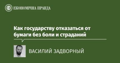 Как государству отказаться от бумаги без боли и страданий - epravda.com.ua - Украина