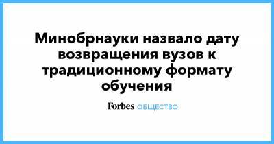 Минобрнауки назвало дату возвращения вузов к традиционному формату обучения - forbes.ru