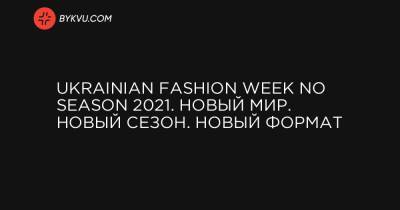 Ukrainian Fashion Week No Season 2021. Новый мир. Новый сезон. Новый формат - bykvu.com - Украина
