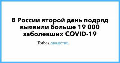 В России второй день подряд выявили больше 19 000 заболевших COVID-19 - forbes.ru - Россия