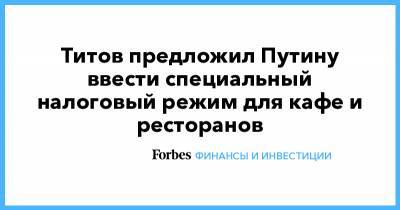 Борис Титов - Титов предложил Путину ввести специальный налоговый режим для кафе и ресторанов - forbes.ru - Россия